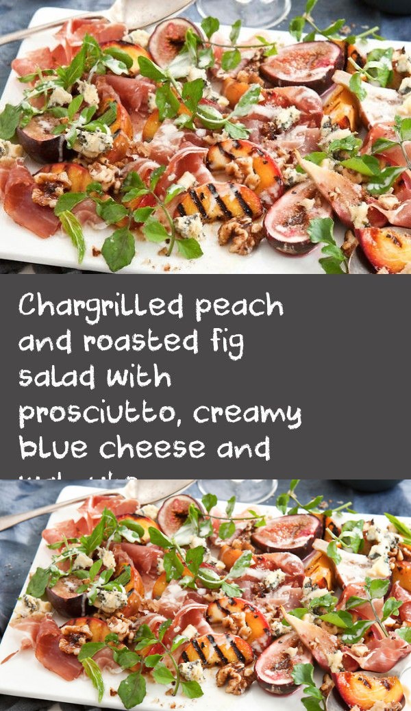 Chargrilled peach and roasted fig salad with prosciutto, creamy blue cheese and walnuts