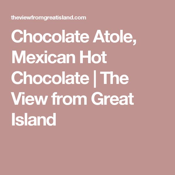 Chocolate Atole, Mexican Hot Chocolate