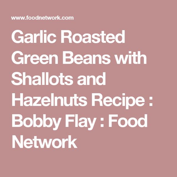 Garlic Roasted Green Beans with Shallots and Hazelnuts