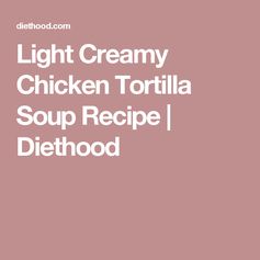 Light Creamy Chicken Tortilla Soup