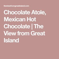 Chocolate Atole, Mexican Hot Chocolate