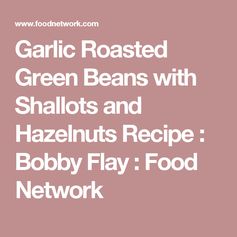 Garlic Roasted Green Beans with Shallots and Hazelnuts